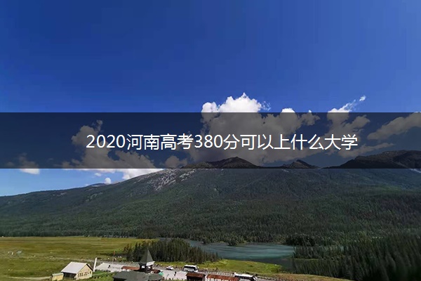 2020河南高考380分可以上什么大学