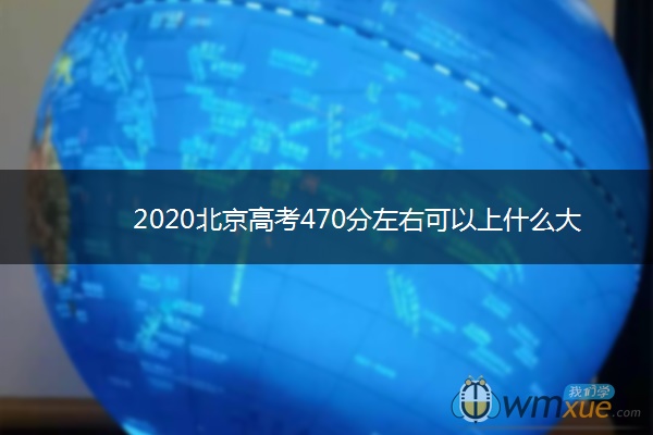 2020北京高考470分左右可以上什么大学