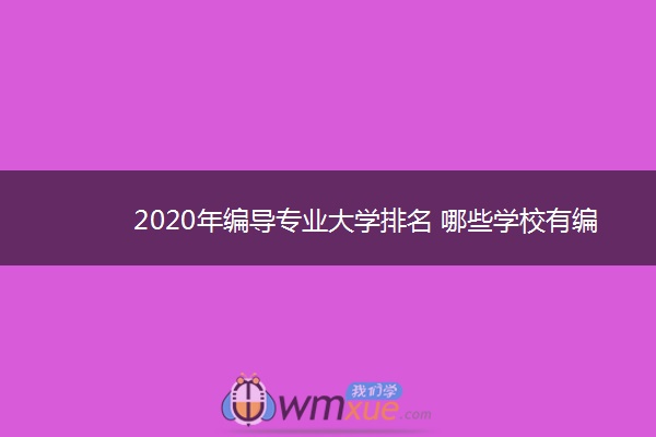 2020年编导专业大学排名 哪些学校有编导专业