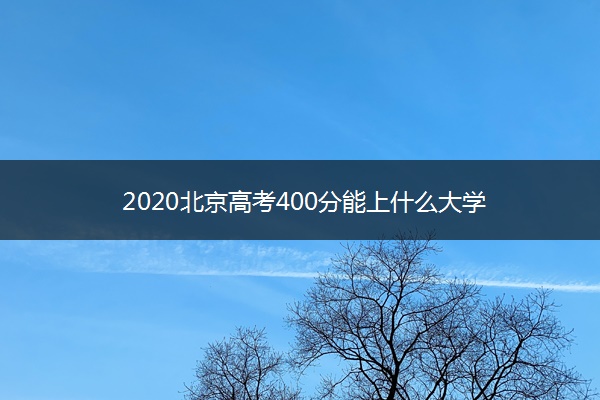 2020北京高考400分能上什么大学