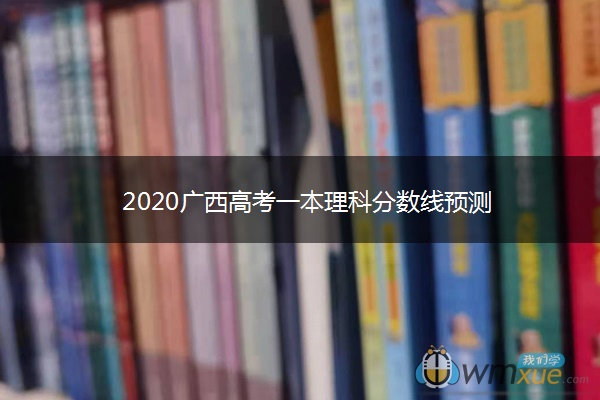 2020广西高考一本理科分数线预测