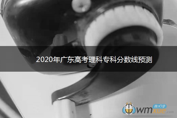 2020年广东高考理科专科分数线预测