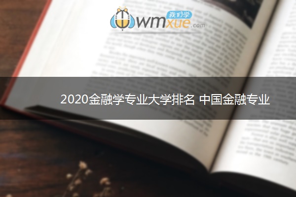 2020金融学专业大学排名 中国金融专业大学100强