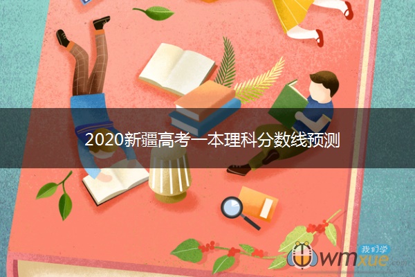 2020新疆高考一本理科分数线预测