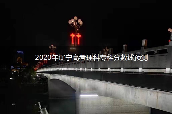 2020年辽宁高考理科专科分数线预测