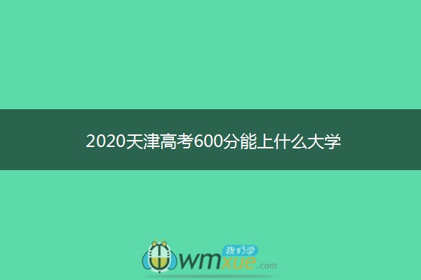 2020天津高考600分能上什么大学