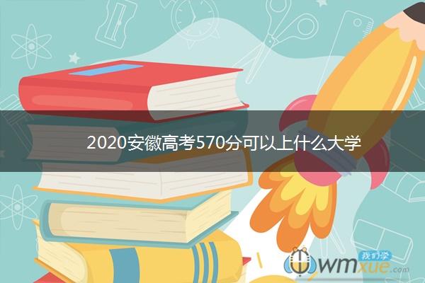 2020安徽高考570分可以上什么大学