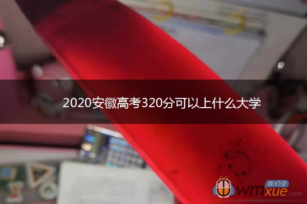 2020安徽高考320分可以上什么大学