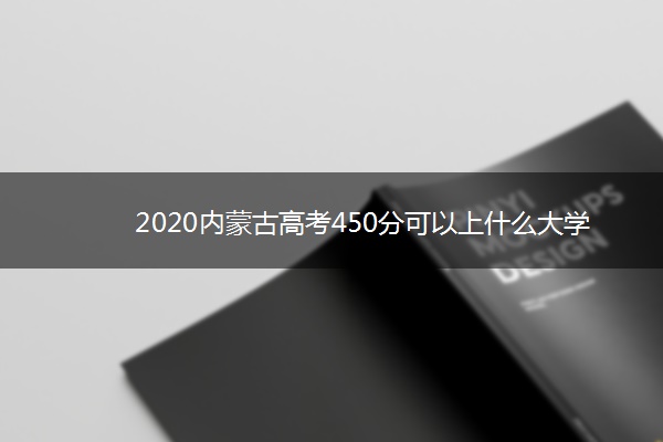 2020内蒙古高考450分可以上什么大学