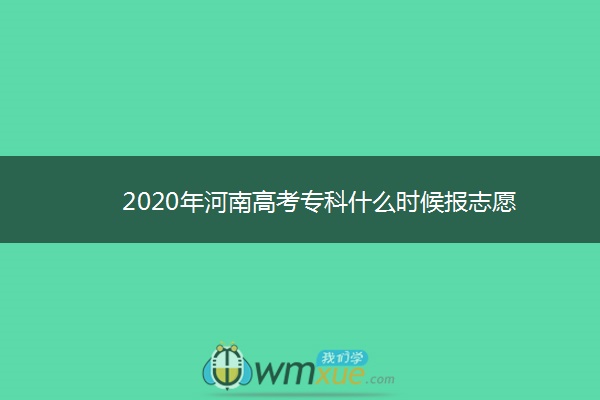 2020年河南高考专科什么时候报志愿