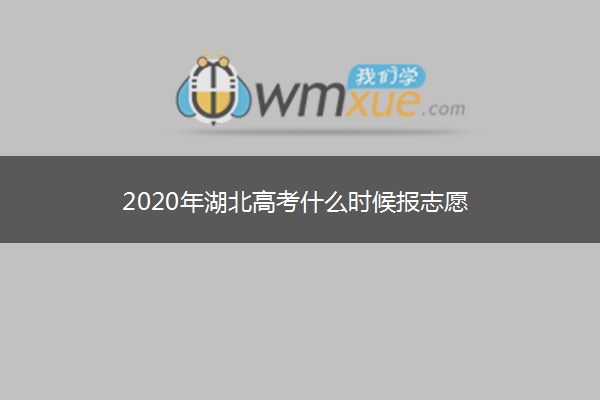 2020年湖北高考什么时候报志愿