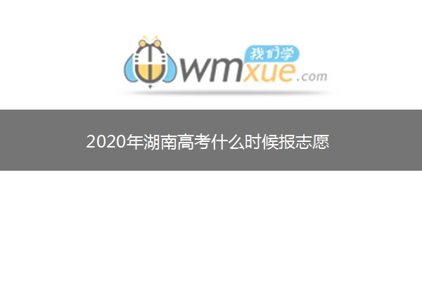 2020年湖南高考什么时候报志愿