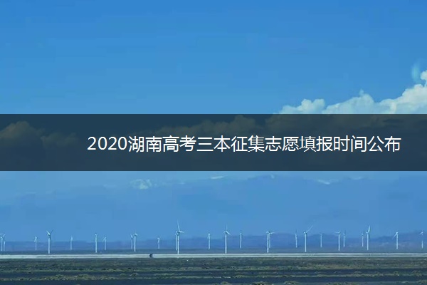 2020湖南高考三本征集志愿填报时间公布