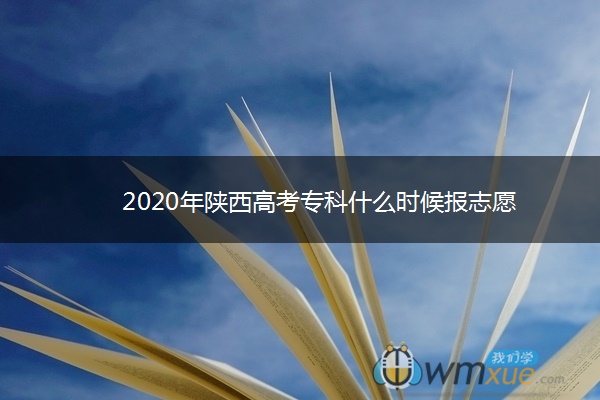 2020年陕西高考专科什么时候报志愿