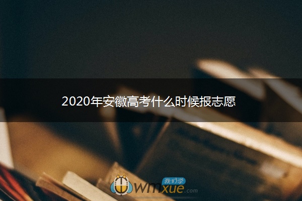 2020年安徽高考什么时候报志愿