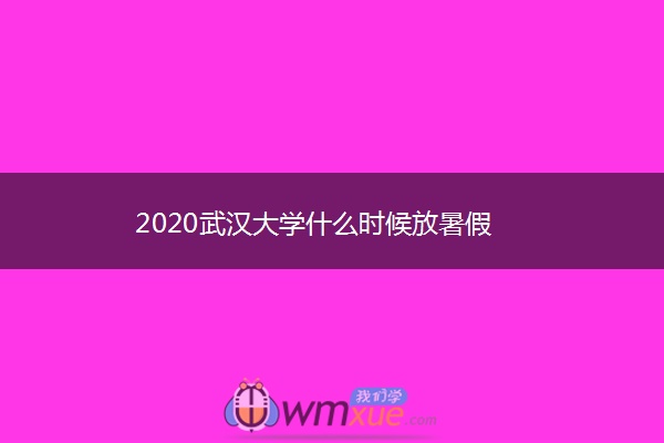 2020武汉大学什么时候放暑假