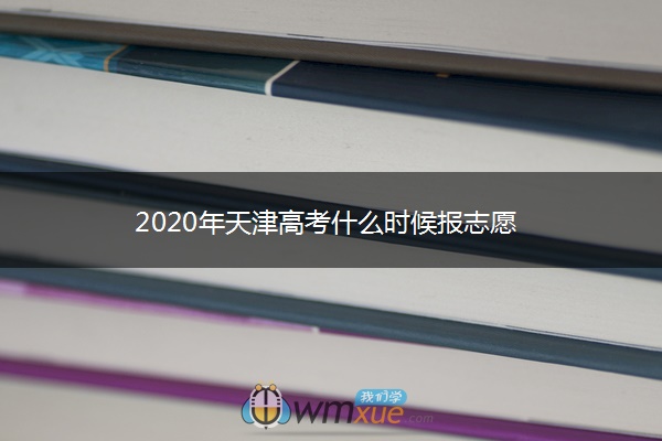 2020年天津高考什么时候报志愿