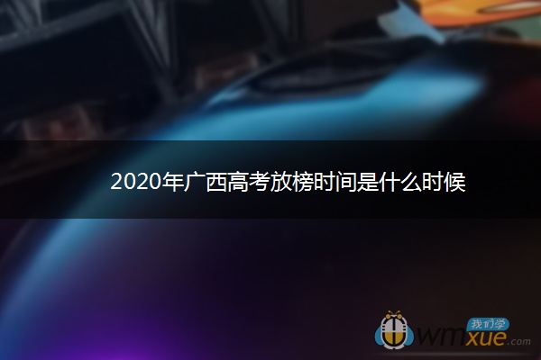 2020年广西高考放榜时间是什么时候