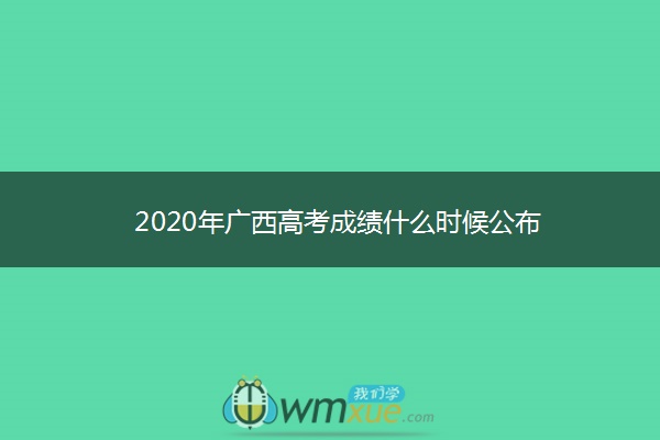 2020年广西高考成绩什么时候公布