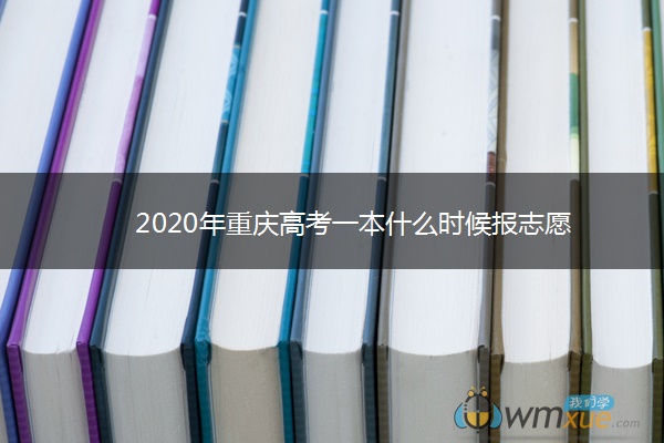 2020年重庆高考一本什么时候报志愿