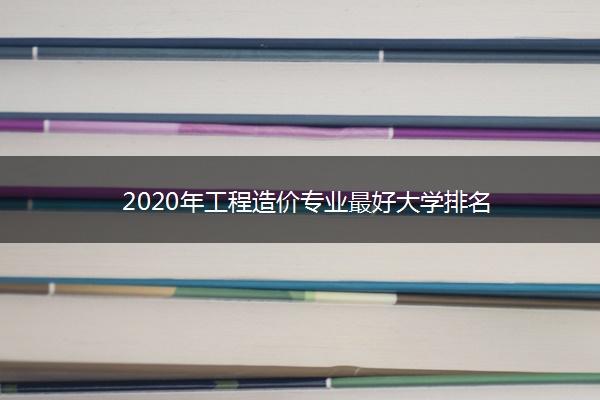 2020年工程造价专业最好大学排名