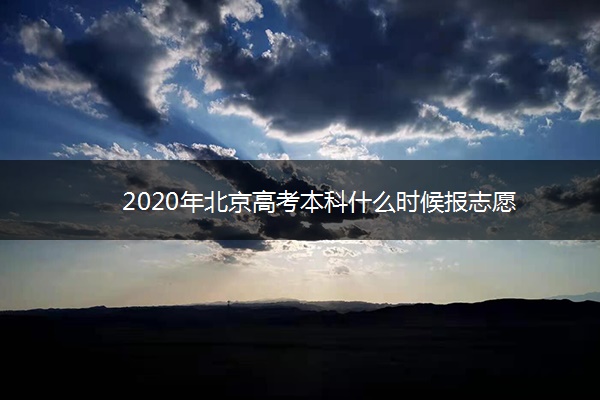 2020年北京高考本科什么时候报志愿