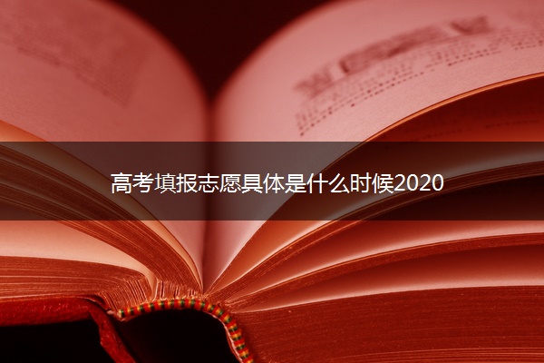 高考填报志愿具体是什么时候2020