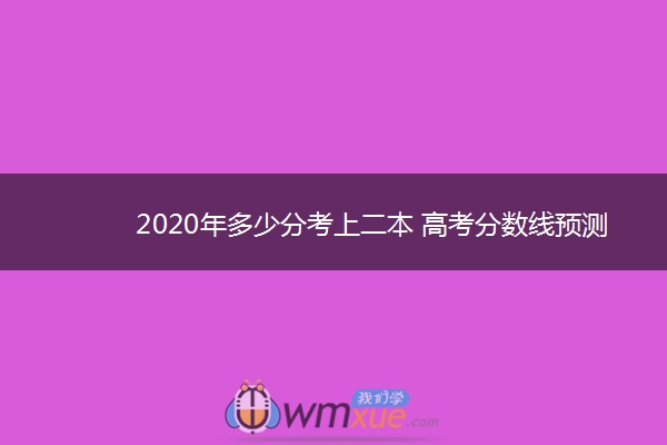 2020年多少分考上二本 高考分数线预测