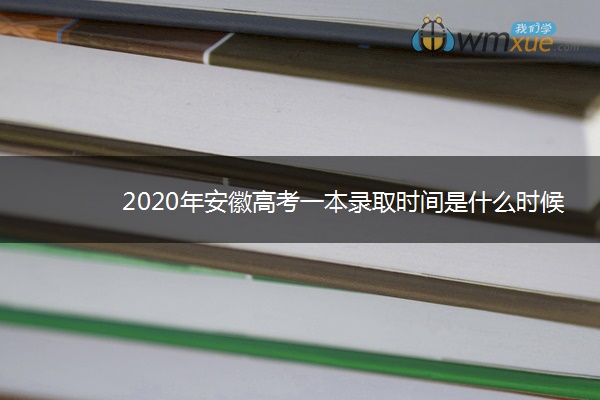 2020年安徽高考一本录取时间是什么时候