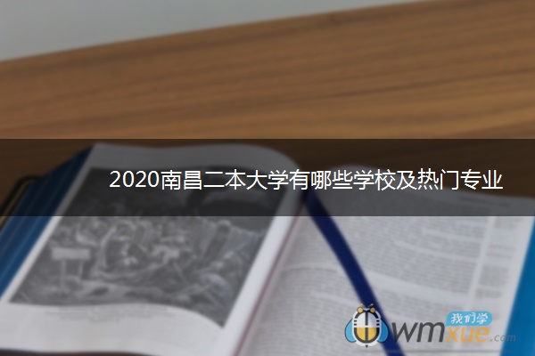 2020南昌二本大学有哪些学校及热门专业