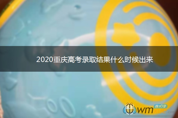 2020重庆高考录取结果什么时候出来