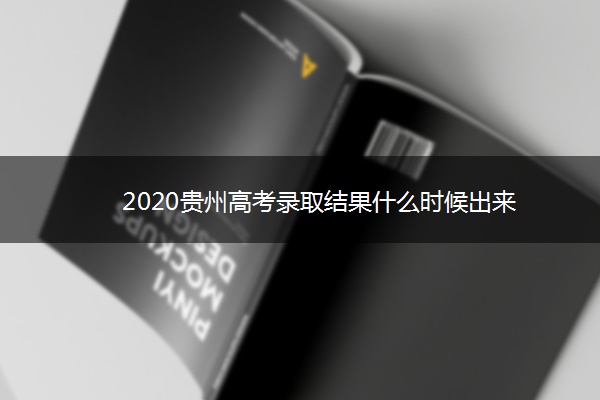 2020贵州高考录取结果什么时候出来