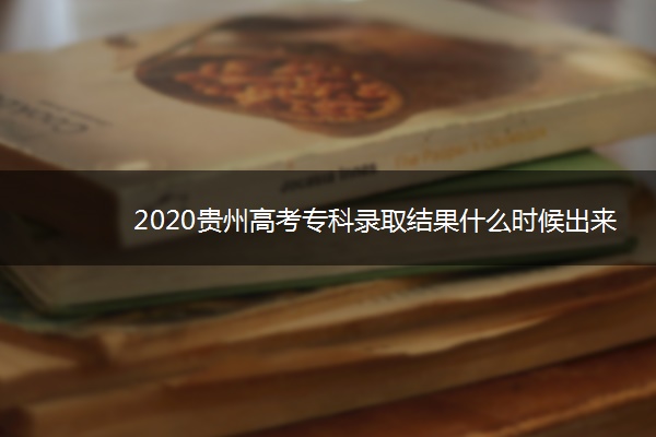 2020贵州高考专科录取结果什么时候出来