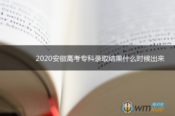 2020安徽高考专科录取结果什么时候出来