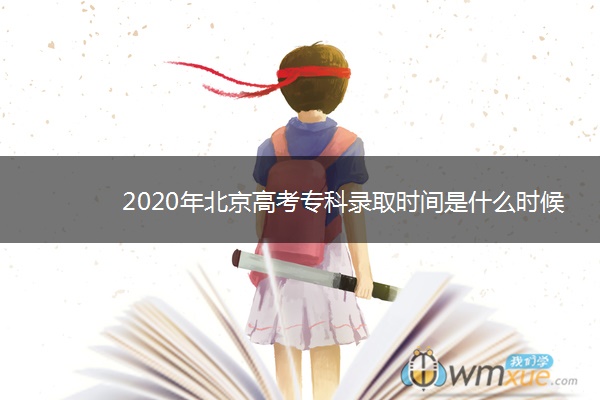 2020年北京高考专科录取时间是什么时候