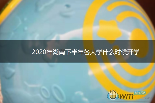 2020年湖南下半年各大学什么时候开学