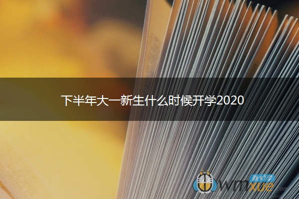 下半年大一新生什么时候开学2020