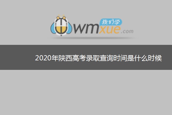 2020年陕西高考录取查询时间是什么时候