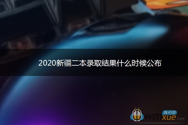 2020新疆二本录取结果什么时候公布