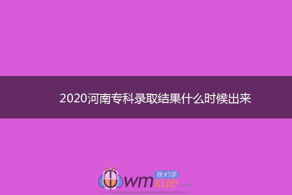 2020河南专科录取结果什么时候出来