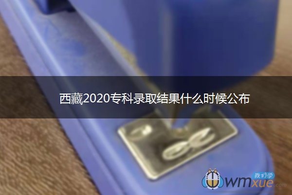 西藏2020专科录取结果什么时候公布