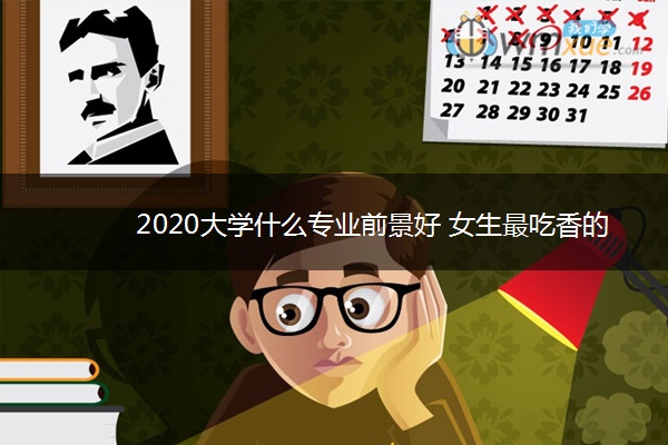 2020大学什么专业前景好 女生最吃香的十大专业