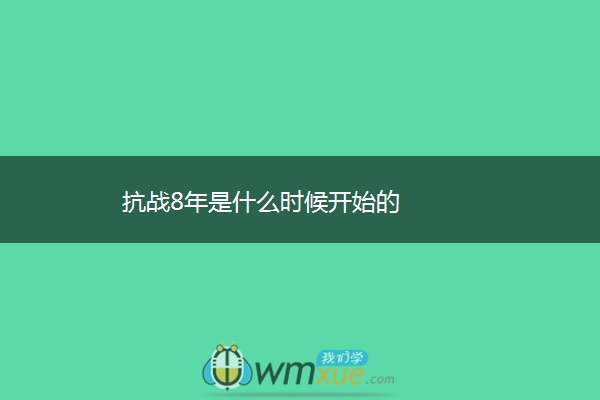 抗战8年是什么时候开始的