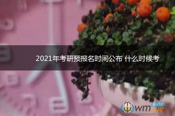 2021年考研预报名时间公布 什么时候考试