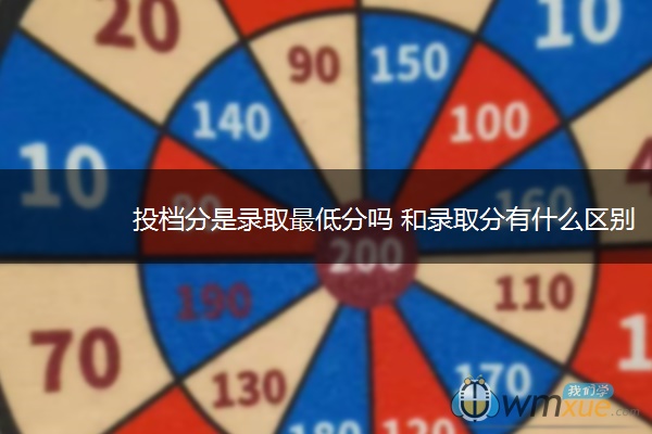 投档分是录取最低分吗 和录取分有什么区别