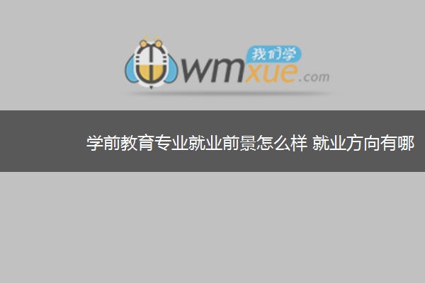 学前教育专业就业前景怎么样 就业方向有哪些