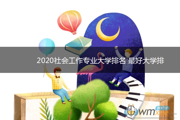 2020社会工作专业大学排名 最好大学排行榜