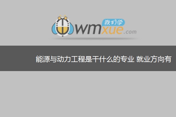 能源与动力工程是干什么的专业 就业方向有哪些