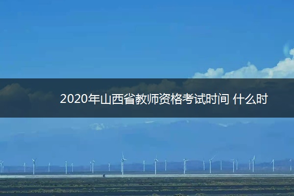 2020年山西省教师资格考试时间 什么时候考试