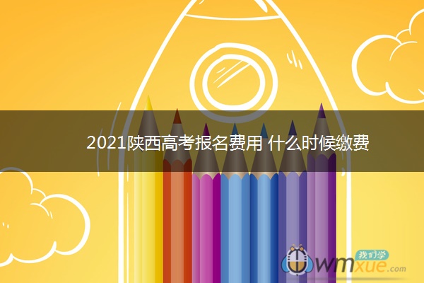 2021陕西高考报名费用 什么时候缴费